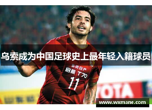 乌索成为中国足球史上最年轻入籍球员