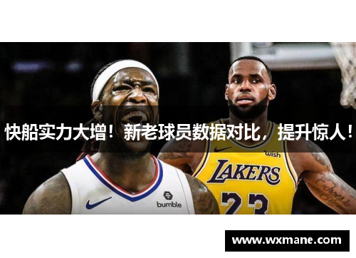 快船实力大增！新老球员数据对比，提升惊人！